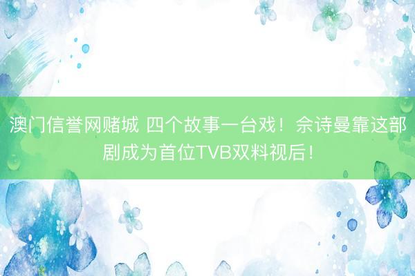 澳门信誉网赌城 四个故事一台戏！佘诗曼靠这部剧成为首位TVB双料视后！