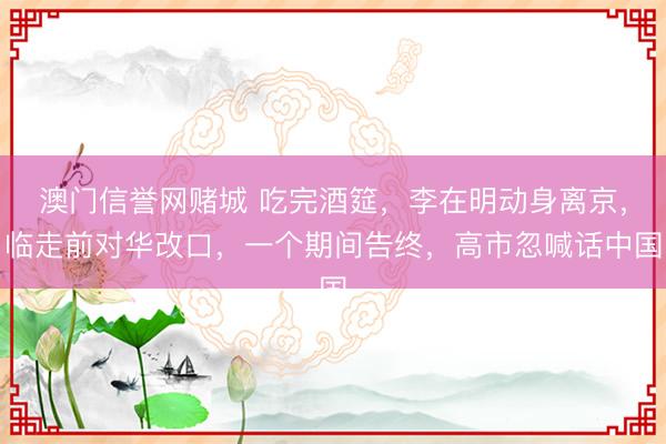 澳门信誉网赌城 吃完酒筵，李在明动身离京，临走前对华改口，一个期间告终，高市忽喊话中国