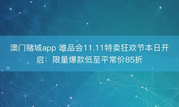 澳门赌城app 唯品会11.11特卖狂欢节本日开启：限量爆款低至平常价85折