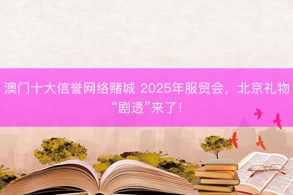 澳门十大信誉网络赌城 2025年服贸会，<a href=