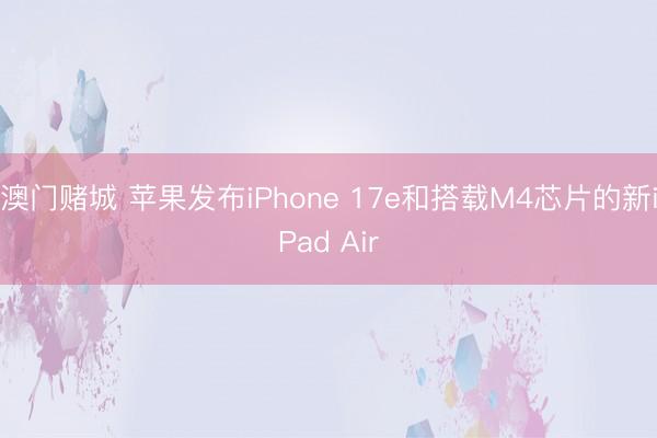 澳门赌城 苹果发布iPhone 17e和搭载M4芯片的新iPad Air